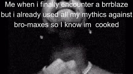 Me when i finally encounter a brrblaze but i already used all my mythics against bro-maxes so I know im cooked